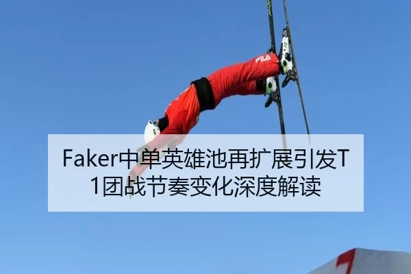 Faker中单英雄池再扩展引发T1团战节奏变化深度解读