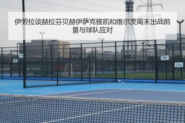伊劳拉谈赫拉芬贝赫伊萨克雅凯和维尔茨周末出战前景与球队应对